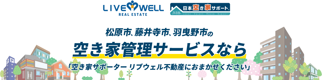 松原市、藤井寺市、羽曳野市の空き家管理サービスなら「空き家サポーター リブウェル不動産におまかせください」