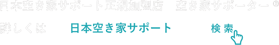 日本空き家サポート正規加盟店 空き家サポーター® 詳しくは検索